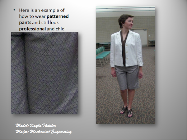 Here is an exampele of how to wear patterned pants and still look professional and chic.Model-Kayla Theisler, Major-Mechanical Engineering