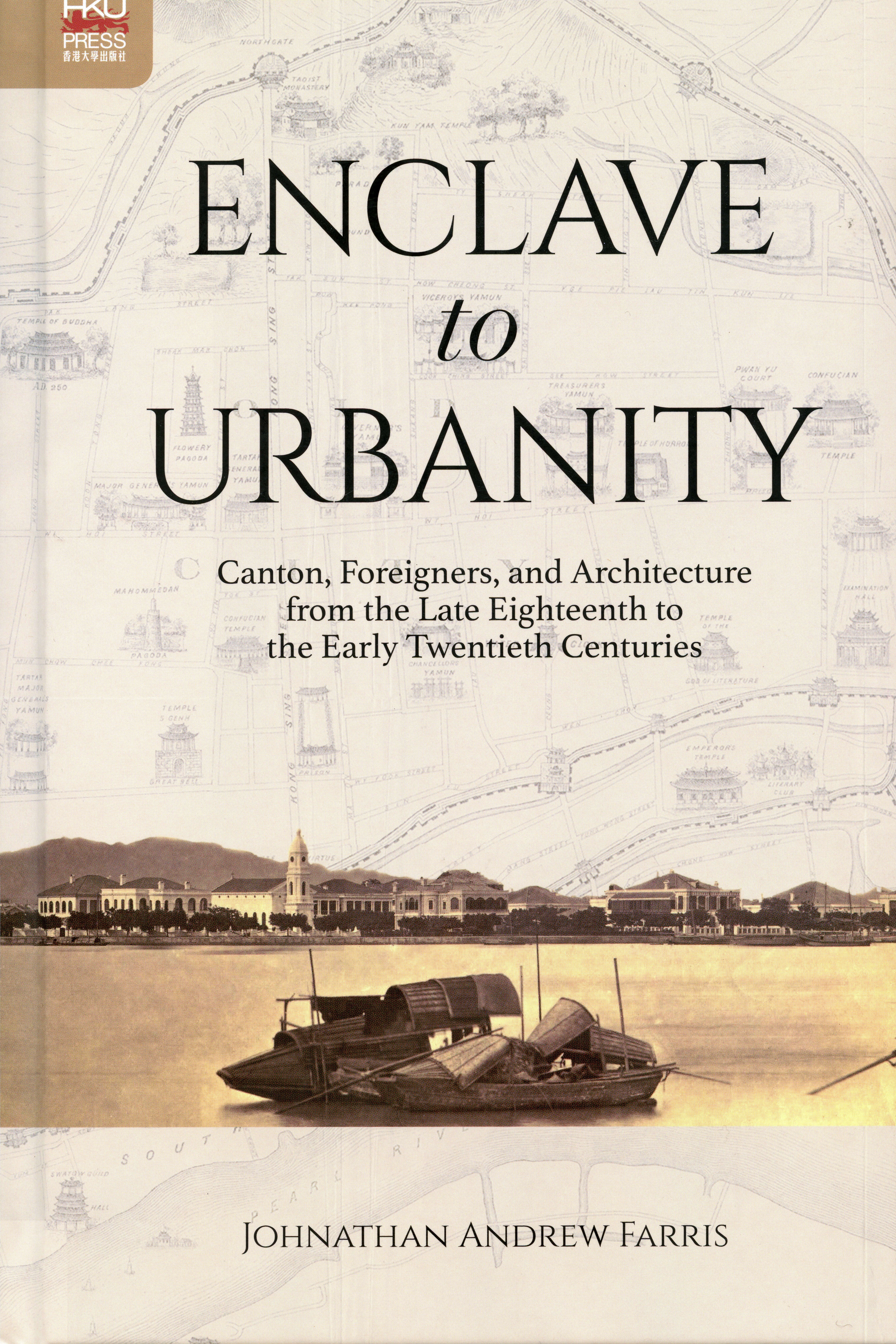 Enclave to Urbanity: Canton, Foreigners, and Architecture from the Late Eighteenth to the Early Twentieth Centuries, by Johnathan A. Farris