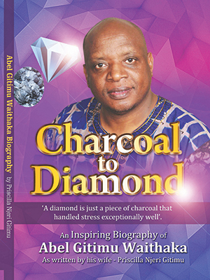 Charcoal to Diamond, An Inspiring Biography of Dr. Abel Gitimu Waithaka, by Priscilla Njeri Gitimu