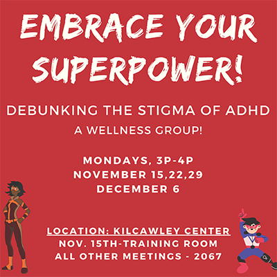 ADHD wellness group meets Mondays, 3-4PM on Nov. 15, 22, 29 and Dec. 6 at Kilcawley Training Room Nov. 15, rest are in Room 2067