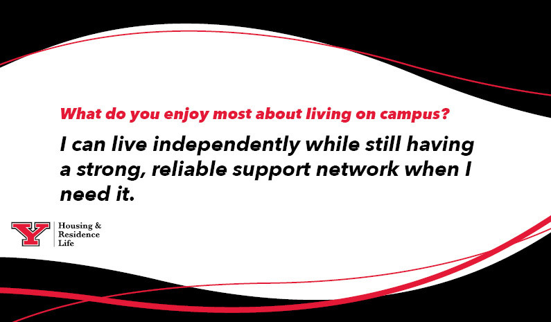 What do you enjoy most about living on campus?
I can live independently while still having a strong, reliable support network when I need it.