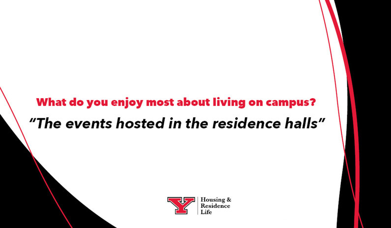 What do you enjoy most about living on campus?
 “The events hosted in the residence halls”