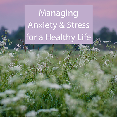 Managing Anxiety and Stress for a Healthy Life